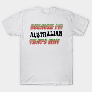 BECAUSE I'M AUSTRALIAN : THATS WHY T-Shirt